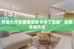 青龙大厅在哪里买房卡卡丁互娱”获取开挂方式
