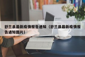 舒兰县最新疫情报告通知（舒兰县最新疫情报告通知图片）