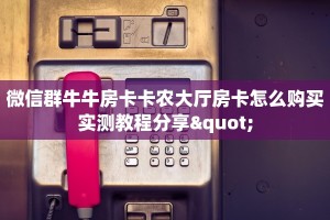 微信群牛牛房卡卡农大厅房卡怎么购买实测教程分享"