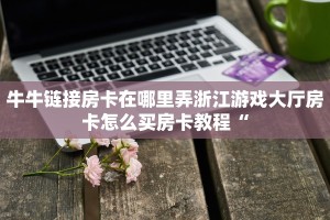 微信炸金花房间链接怎么创建随意玩房卡怎么购买东西科普盘点“