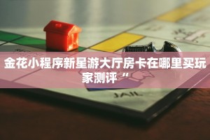 金花小程序新星游大厅房卡在哪里买玩家测评“