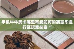 手机牛牛房卡哪里有卖如何购买豪华通行证玩家必备“