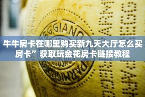 牛牛房卡在哪里购买新九天大厅怎么买房卡”获取玩金花房卡链接教程