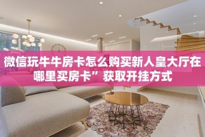 微信玩牛牛房卡怎么购买新人皇大厅在哪里买房卡”获取开挂方式