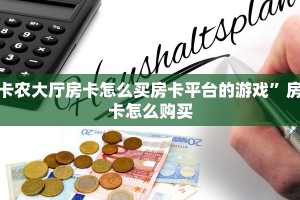 卡农大厅房卡怎么买房卡平台的游戏”房卡怎么购买