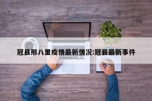 冠县邢八里疫情最新情况:冠县最新事件