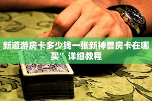新道游房卡多少钱一张新神兽房卡在哪买”详细教程