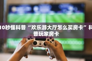 哪里买金花牛牛房卡神兽大厅怎么开挂”如何获取房卡