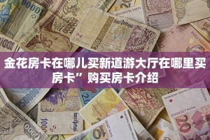 金花房卡在哪儿买新道游大厅在哪里买房卡”购买房卡介绍