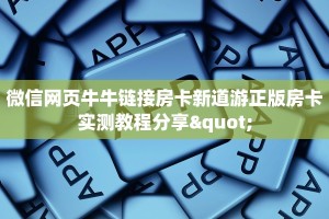 微信网页牛牛链接房卡新道游正版房卡实测教程分享"