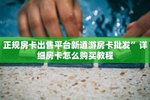 正规房卡出售平台新道游房卡批发”详细房卡怎么购买教程