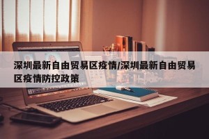 深圳最新自由贸易区疫情/深圳最新自由贸易区疫情防控政策