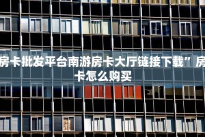 房卡批发平台南游房卡大厅链接下载”房卡怎么购买