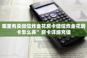 哪里有卖微信炸金花房卡微信炸金花房卡怎么弄”房卡详细充值