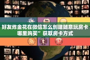 好友炸金花在微信怎么创建随意玩房卡哪里购买”获取房卡方式