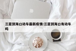 三亚到海口动车最新疫情:三亚到海口有动车吗