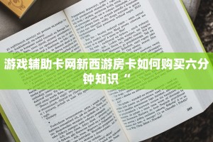 游戏辅助卡网新西游房卡如何购买六分钟知识“