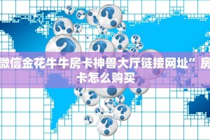 微信金花牛牛房卡神兽大厅链接网址”房卡怎么购买