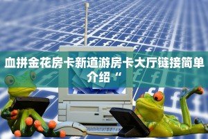 血拼金花房卡新道游房卡大厅链接简单介绍“