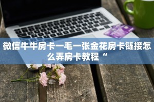 微信牛牛房卡一毛一张金花房卡链接怎么弄房卡教程“