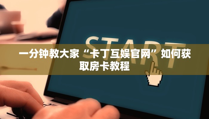 一分钟教大家“卡丁互娱官网”如何获取房卡教程