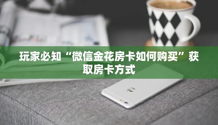 玩家必知“微信金花房卡如何购买”获取房卡方式