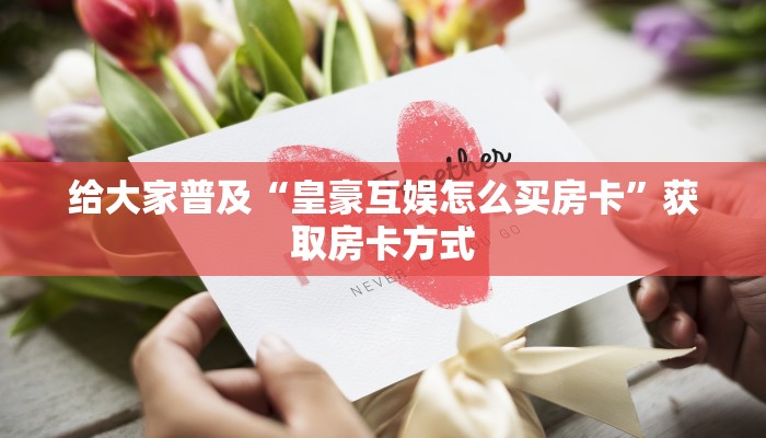 给大家普及“皇豪互娱怎么买房卡”获取房卡方式