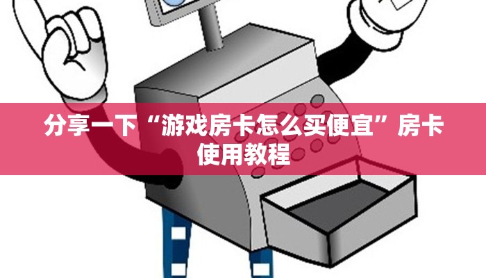 分享一下“游戏房卡怎么买便宜”房卡使用教程
