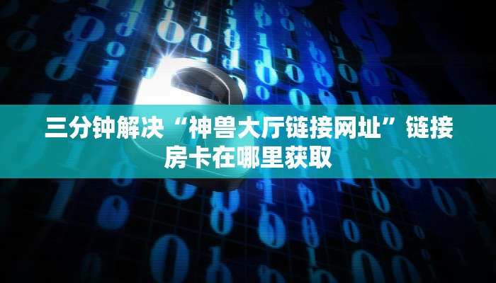 新九天大厅房卡蜜瓜大厅房卡哪里买”房卡链接获取