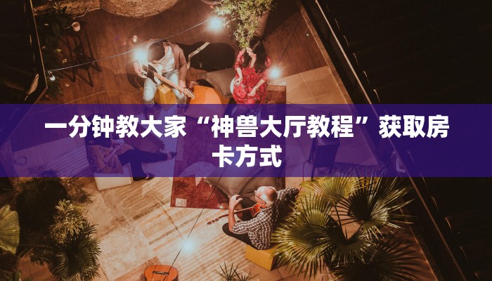 新荣耀大厅牛牛免费房卡悟空大厅房卡一分钟教大家“