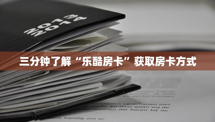 新游道房卡新皇豪大厅怎么买房卡六分钟知识“