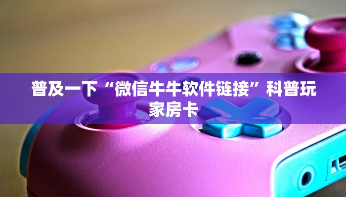微信炸金花链接怎么创建神牛大厅房卡”房卡使用大全
