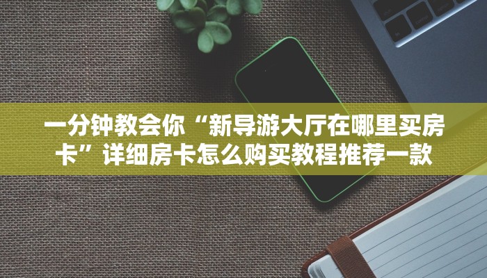 微信炸金花房间卡怎么弄九哥玩房卡怎么买划算”详细介绍房卡使用方式
