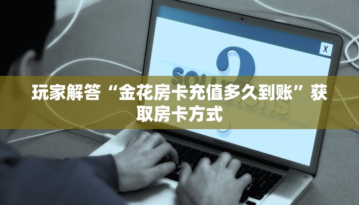 怎么用微信开金花房间微信炸金花房卡链接在哪弄的”科普玩家房卡