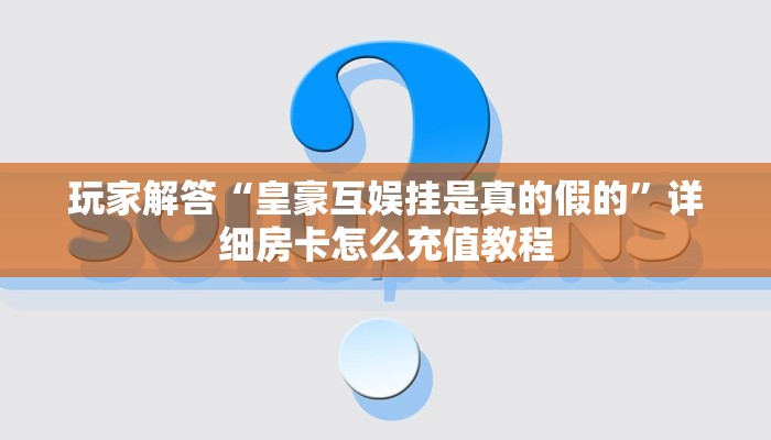 炸金花链接房卡怎么弄皇豪互娱大厅房卡怎么买玩家必看“