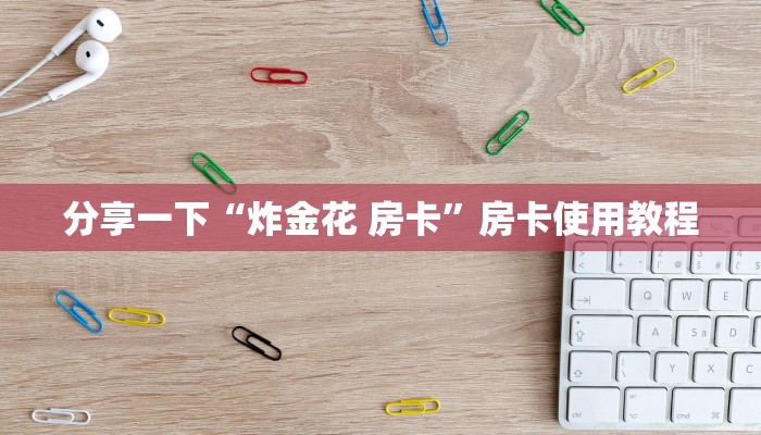 炸金花房卡哪里买的微信链接房卡在哪里领取六分钟知识“