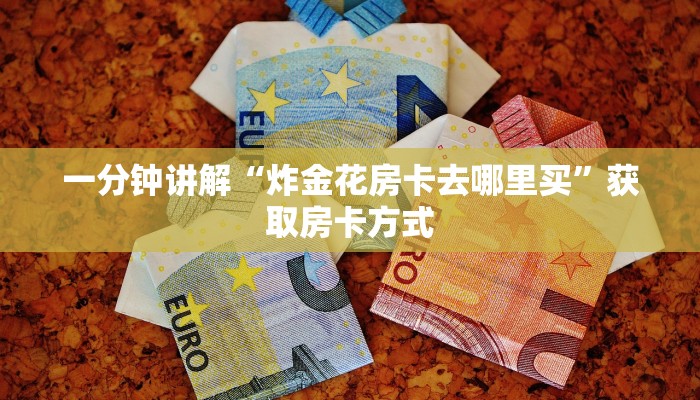 微信炸金花房卡在哪里购买新九游怎么购买房卡”获取玩金花房卡链接教程