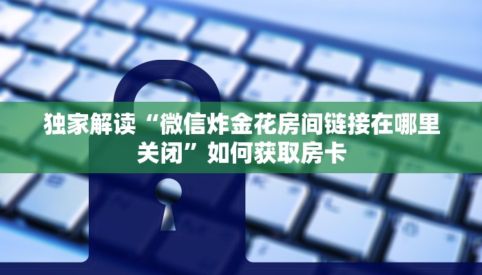 手机微信炸金花建房间软件微信牛牛链接房卡”如何获取房卡