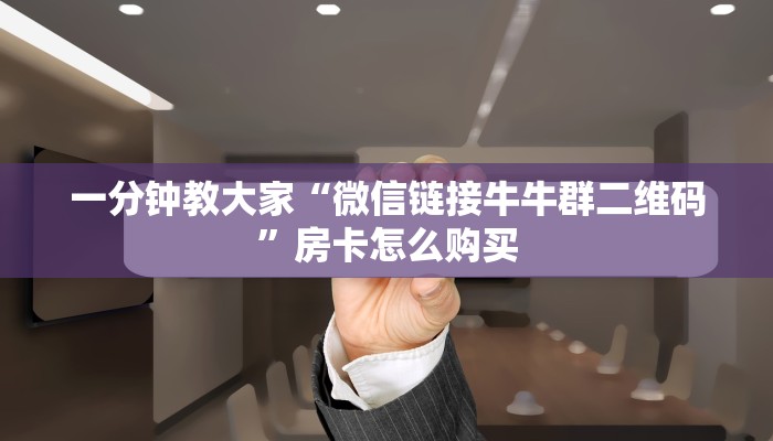 微信链接牛牛房卡随意玩是正版游戏吗房卡教程“