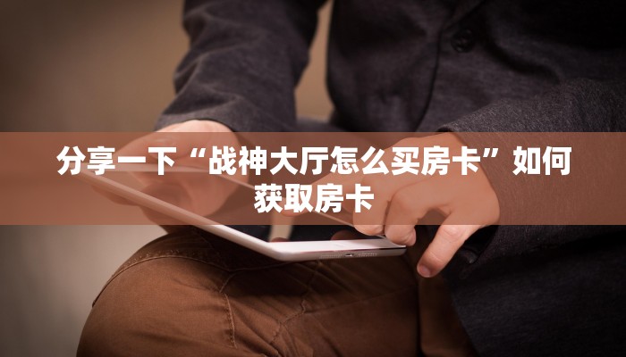 道游系列房卡牛牛房卡怎么购买”科普玩家房卡
