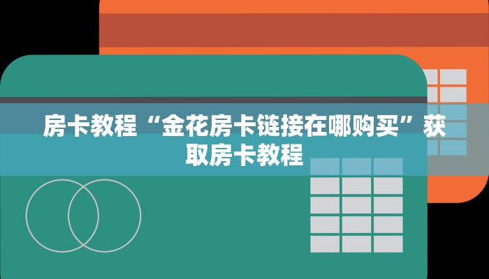 炸金花房卡哪里弄开心大厅房卡怎么购买”链接房卡在哪里获取