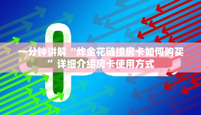 炸金花自定义建房微信金花房卡如何购买”科普玩家房卡