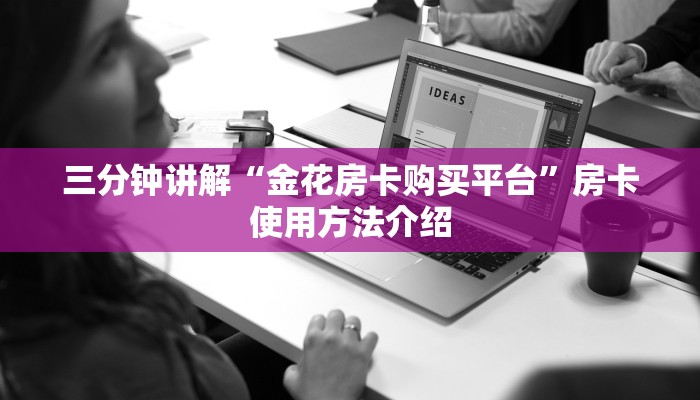 三分钟讲解“金花房卡购买平台”房卡使用方法介绍