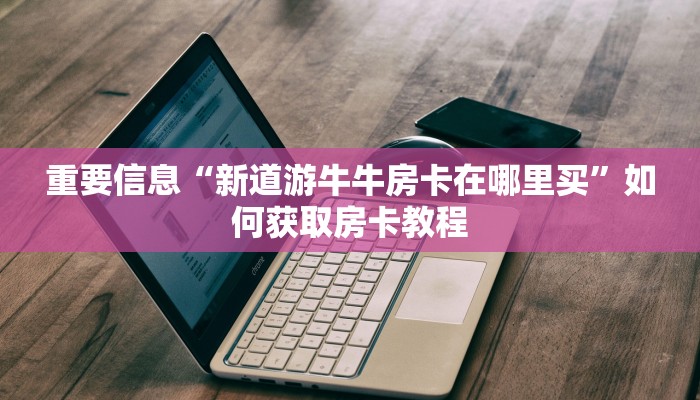 牛牛房卡游戏西游房卡大厅链接怎么用不了”详细房卡怎么充值教程
