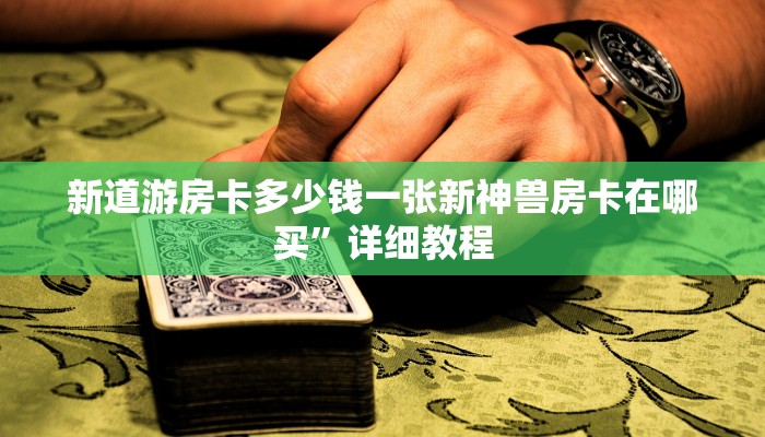 新道游房卡多少钱一张新神兽房卡在哪买”详细教程