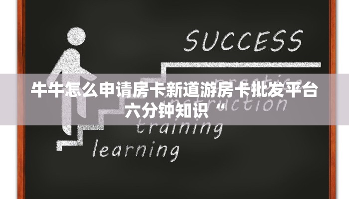牛牛怎么申请房卡新道游房卡批发平台六分钟知识“