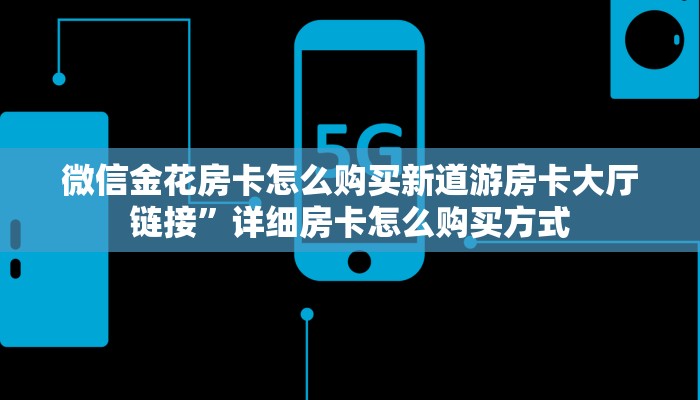微信金花房卡怎么购买新道游房卡大厅链接”详细房卡怎么购买方式