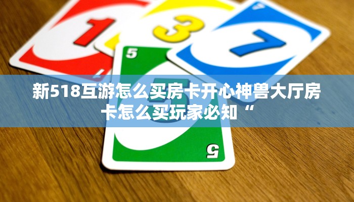 新518互游怎么买房卡开心神兽大厅房卡怎么买玩家必知“