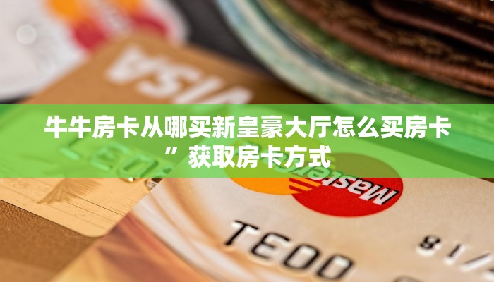 牛牛房卡从哪买新皇豪大厅怎么买房卡”获取房卡方式