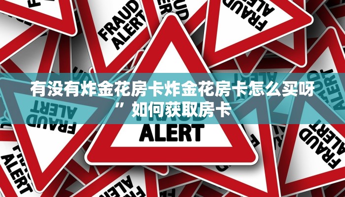有没有炸金花房卡炸金花房卡怎么买呀”如何获取房卡